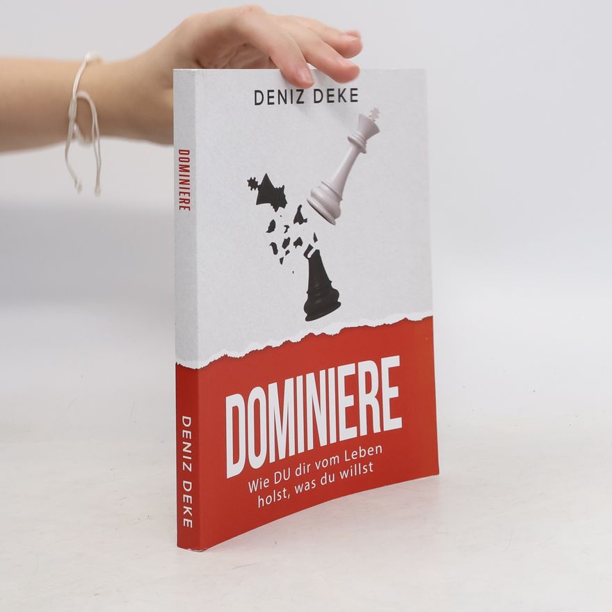 Deniz Deke Dominiere. Wie Du dir vom Leben holst, was du willst