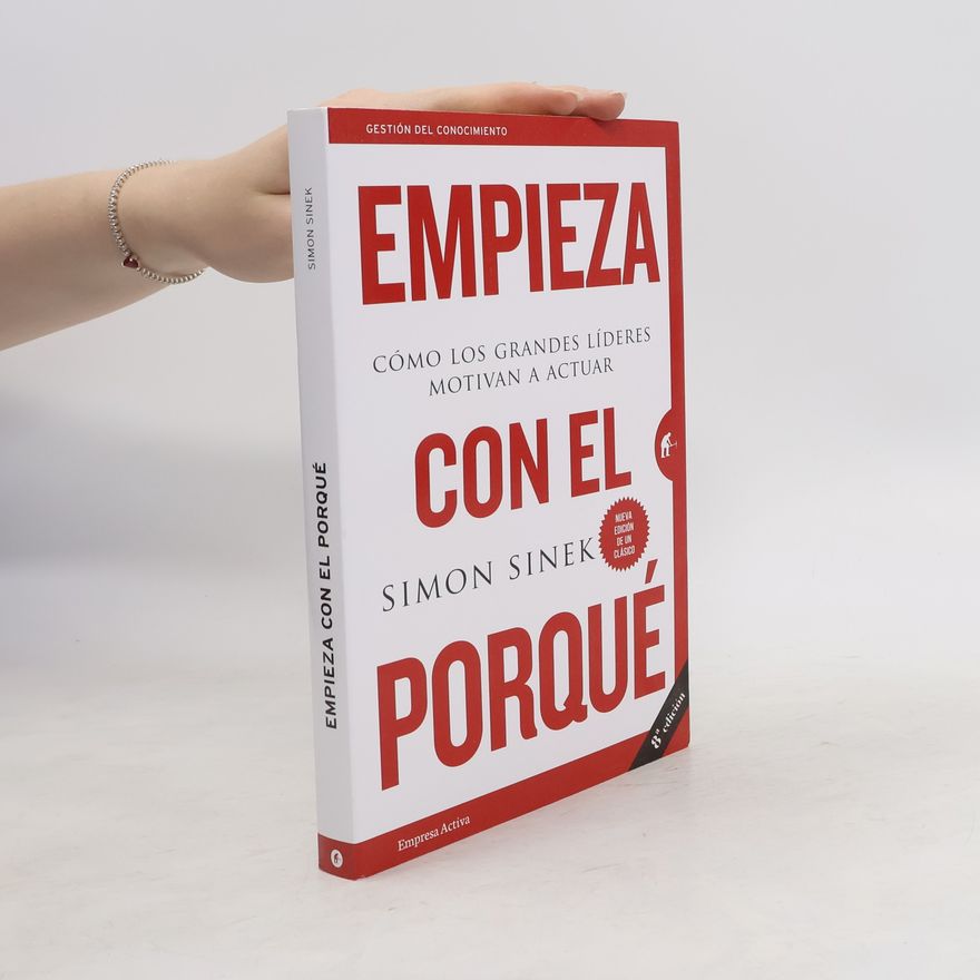 Simon Sinek Empieza con el porqué. Cómo los grandes líderes motivan a actuar