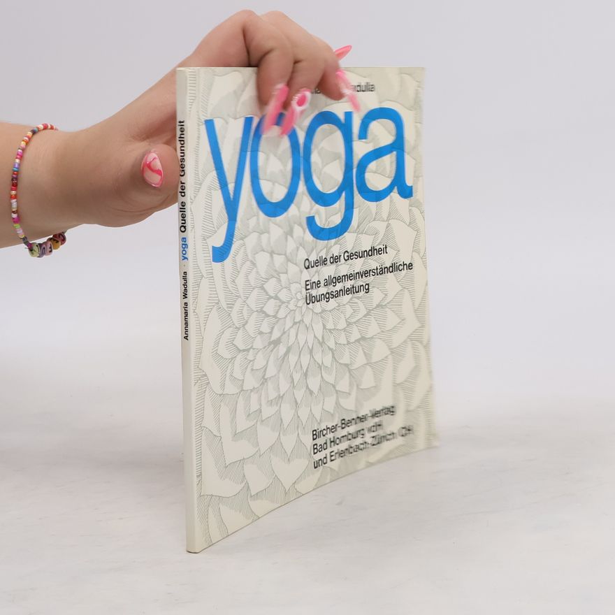 Annamaria Wadulla Yoga. Quelle der Gesundheit. Eine allgemeinverständliche Übungsanleitung