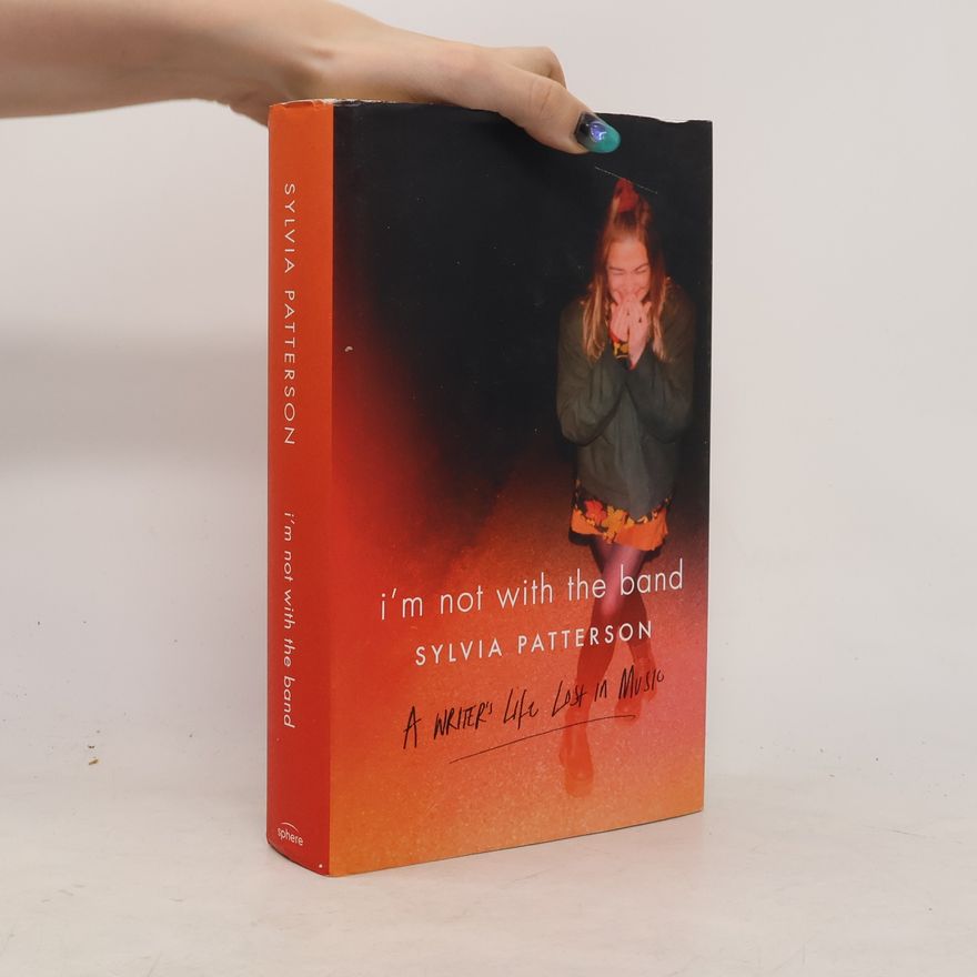 Sylvia Patterson I'm Not With the Band: A Writer's Life Lost in Musik