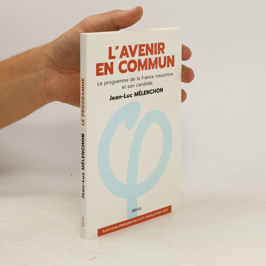 Jean-Luc Mélenchon L’Avenir en commun : le programme de la France insoumise et son candidat Jean-Luc Mélenchon