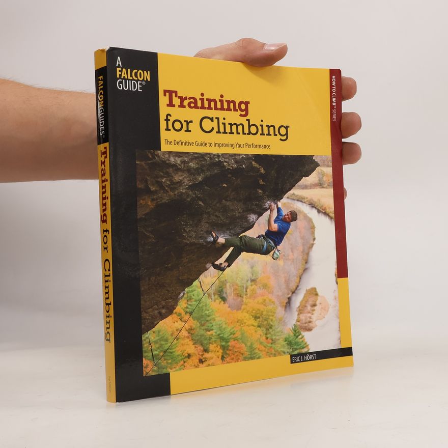Eric J. Hörst Training for Climbing: The Definitive Guide to Improving Your Performance