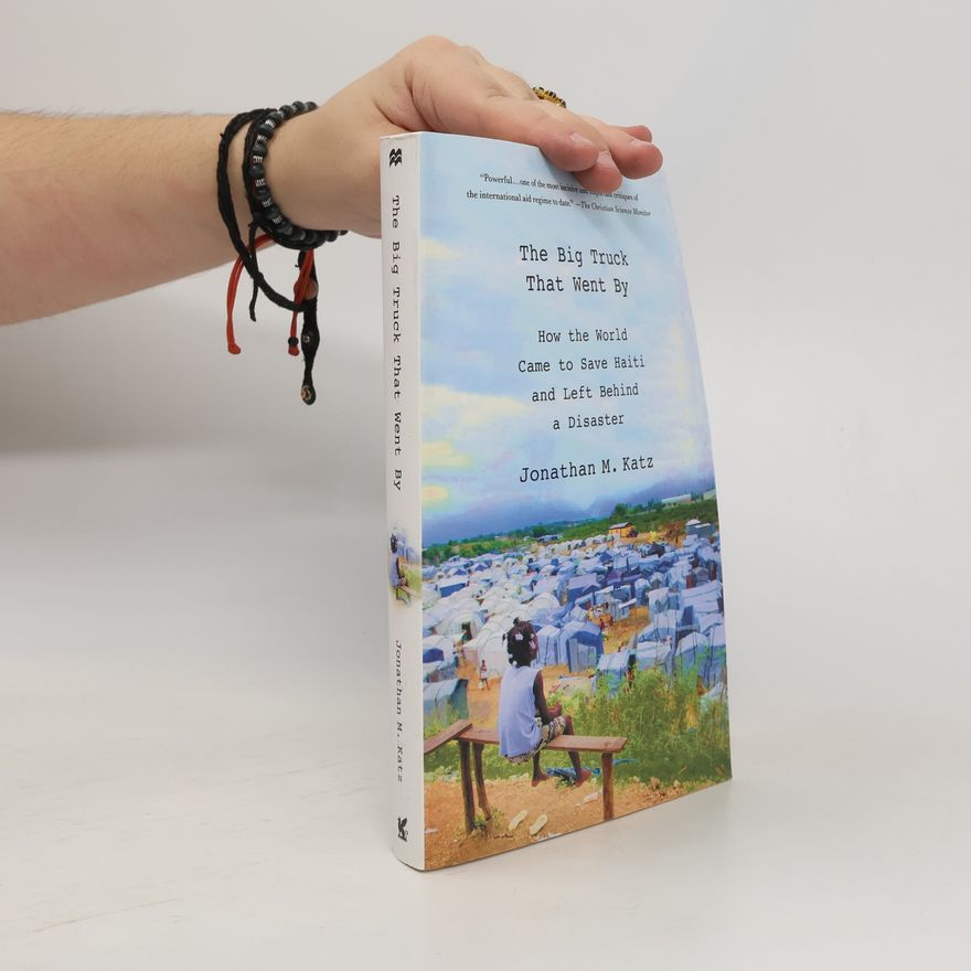 Jonathan Katz The Big Truck That Went by: How the World Came to Save Haiti and Left Behind a Disaster