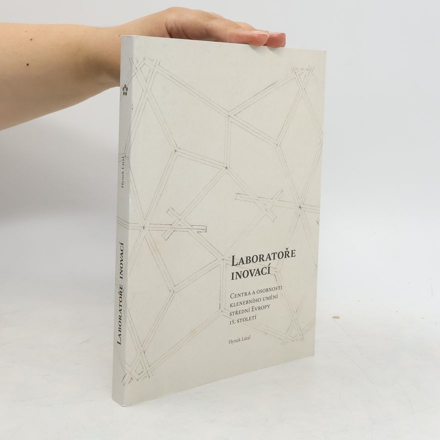 Hynek Látal Laboratoře inovací: Centra a osobnosti klenebního umění střední Evropy konce 15. století