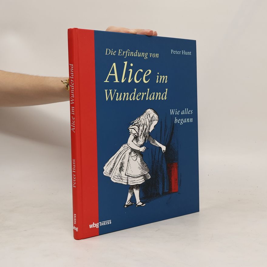 Peter Hunt Die Erfindung von Alice im Wunderland