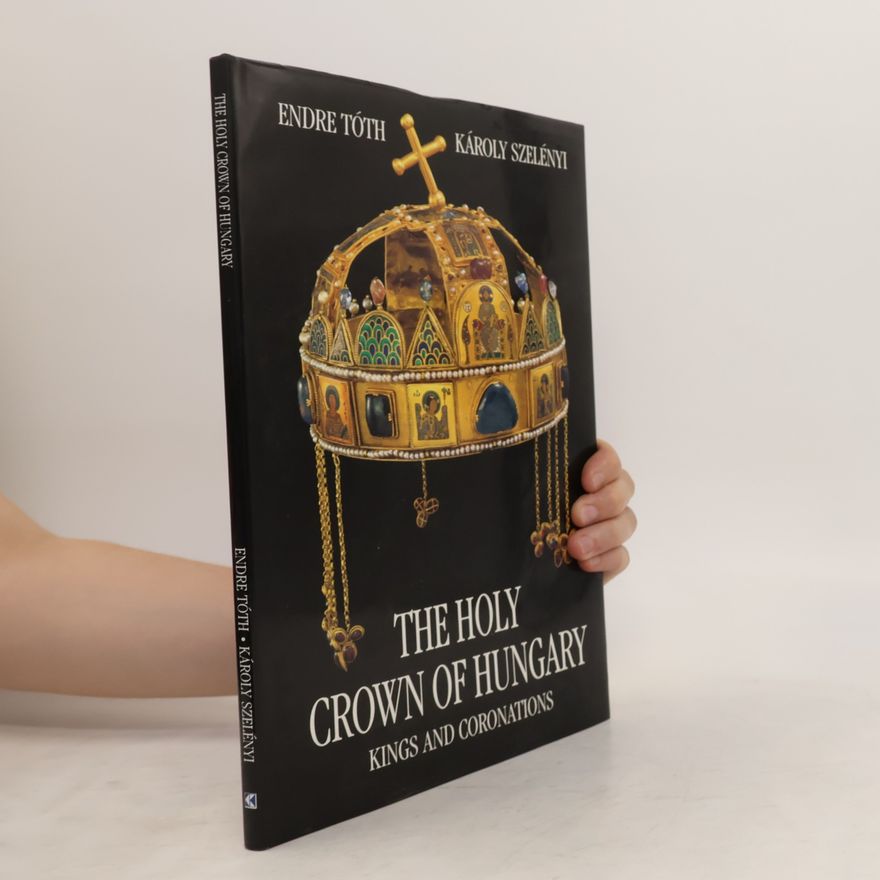 Szelényi Károly The Holy Crown of Hungary: Kings and Coronations