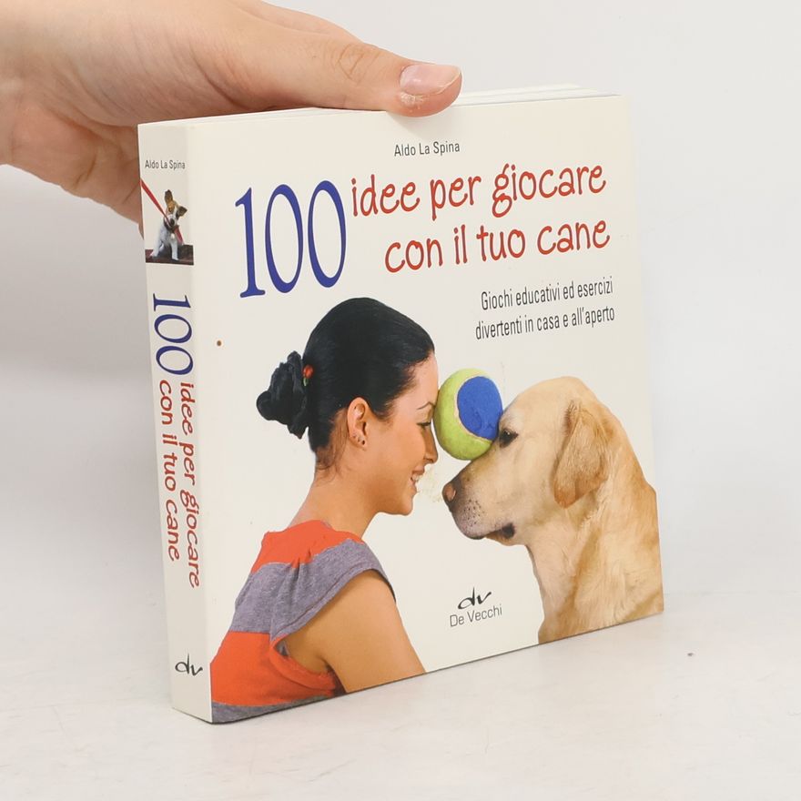 Aldo La Spina 100 idee per giocare con il tuo cane. Giochi educativi ed esercizi divertenti in casa e all'aperto