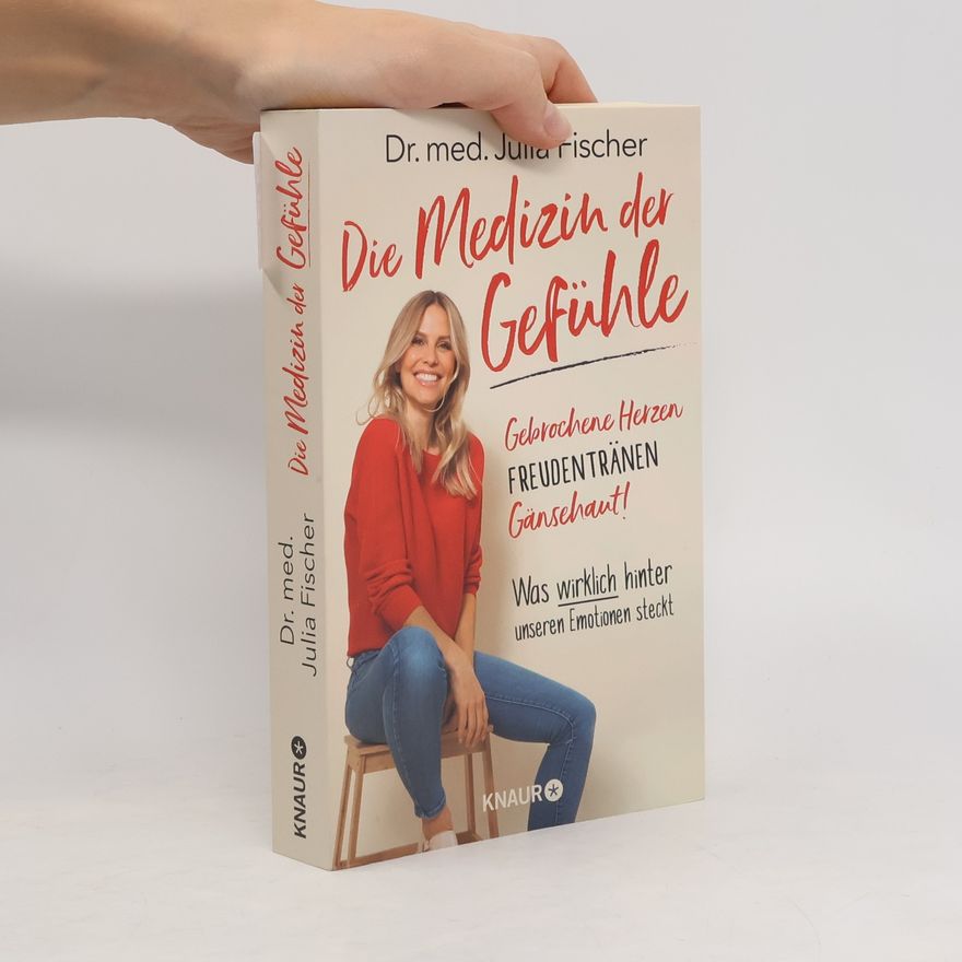 Julia Fischer Die Medizin der Gefühle : gebrochene Herzen, Freudentränen, Gänsehaut! : was wirklich hinter unseren Emotionen steckt