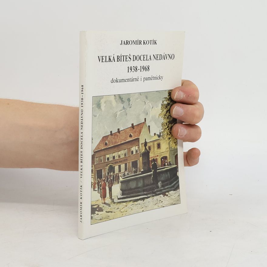 Jaromír Kotík Velká Bíteš docela nedávno 1938 - 1968. Dokumentárně i pamětnicky
