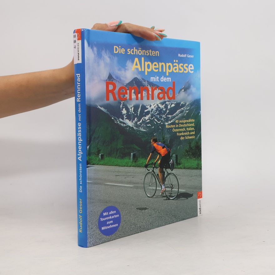 Rudolf Geser Die schönsten Alpenpässe mit dem Rennrad : 40 ausgewählte Routen in Deutschland, Österreich, Italien, Frankreich und der Schweiz