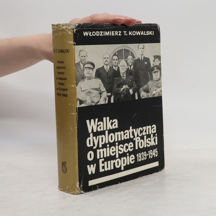 Włodzimierz T. Kowalski Walka dyplomatyczna o miejsce Polski w Europie 1939-1945