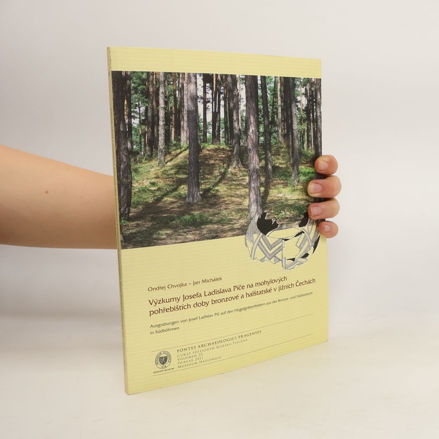 Jan Michálek Výzkumy Josefa Ladislava Píče na mohylových pohřebištích doby bronzové a halštatské v jižních Čechách. Ausgrabungen von Josef Ladislav Píč auf den Hügelgräberfeldern aus der Bronze- und Hallstattzeit in Südböhmen
