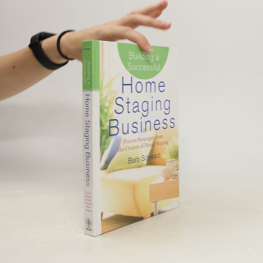 Barb Schwarz Building a Successful Home Staging Business: Proven Strategies from the Creator of Home Staging