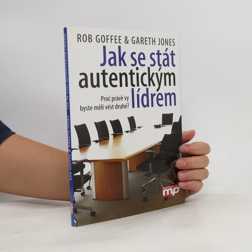 Robert Goffee Jak se stát autentickým lídrem. Proč právě vy byste měli vést druhé?