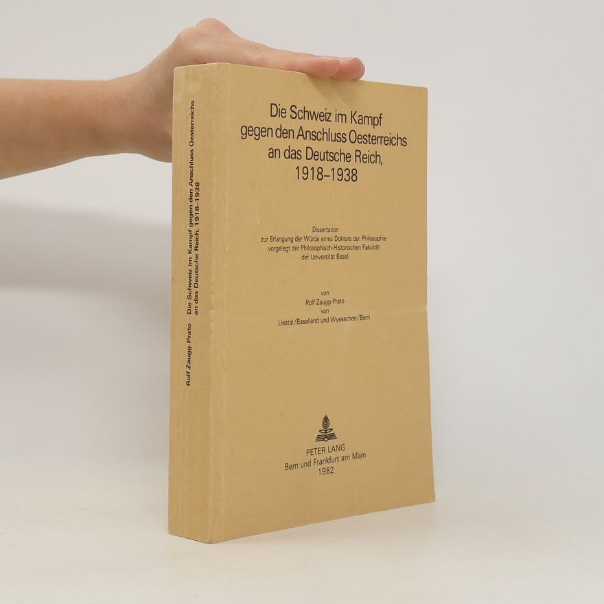 Rolf Zaugg-Prato Die Schweiz Im Kampf Gegen Den Anschluss Oesterreichs an das Deutsche Reich, 1918-1938