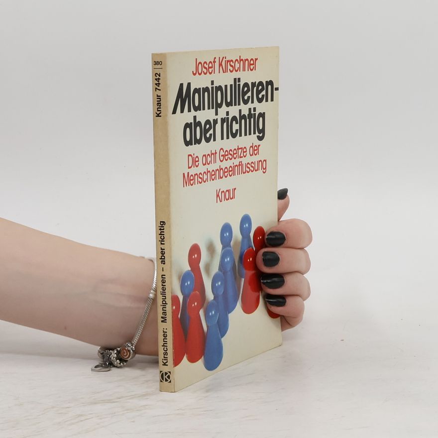 Josef Kirschner Manipulieren - aber richtig: Die acht Gesetze der Menschenbeeinflussung
