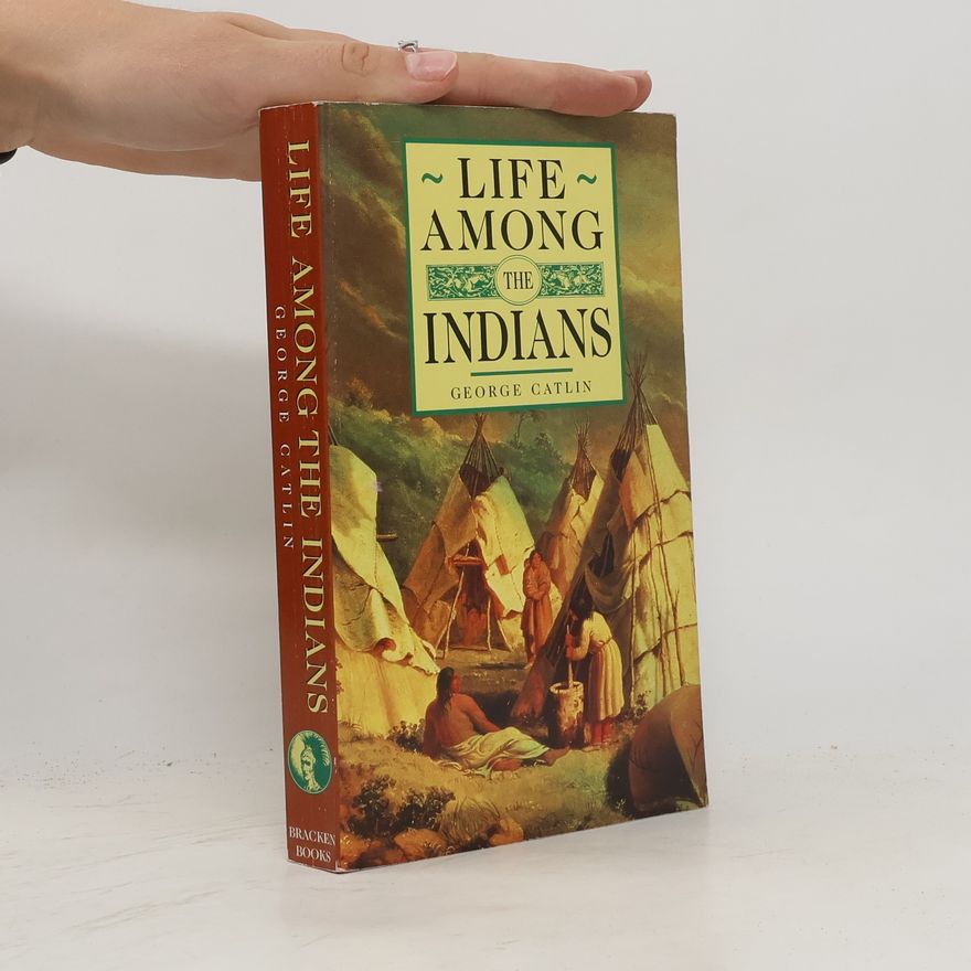 George Catlin Life Among the Indians