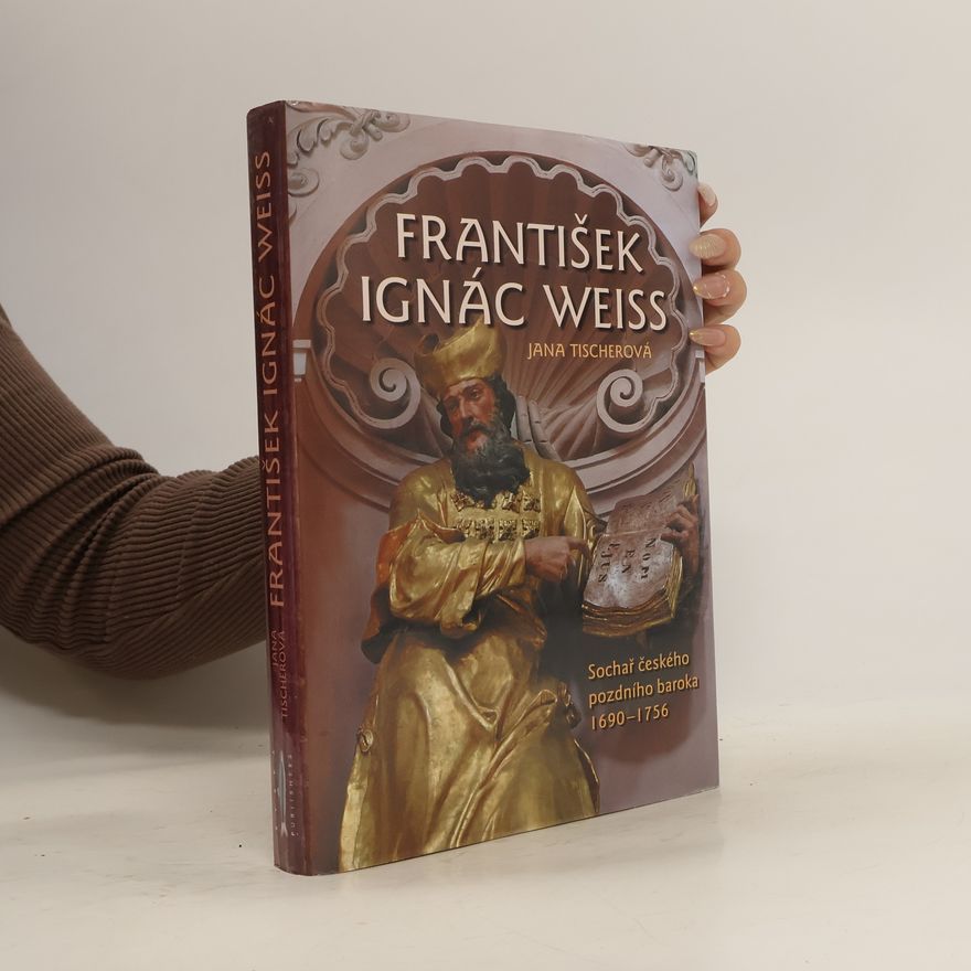 Jana Tischerová František Ignác Weiss – sochař českého pozdního baroka 1690-1756