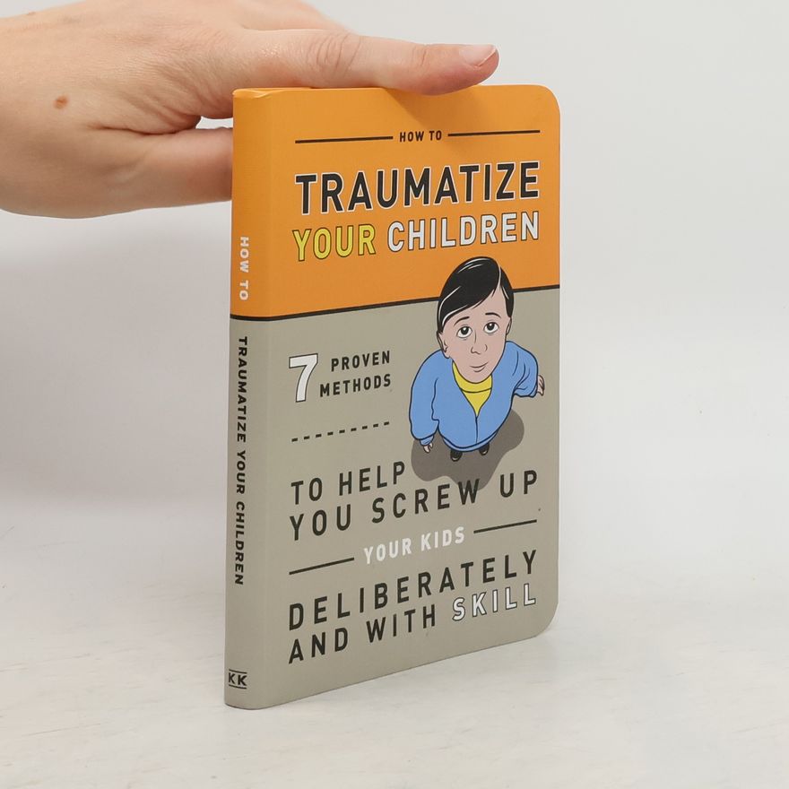 Autorenkollektiv How to Traumatize Your Children. 7 Proven Methods to Help You Screw Up Your Kids Deliberately and with Skill
