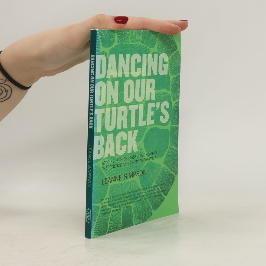 Leanne Betasamosake Simpson Dancing on Our Turtle's Back: Stories of Nishnaabeg Re-Creation, Resurgence, and a New Emergence