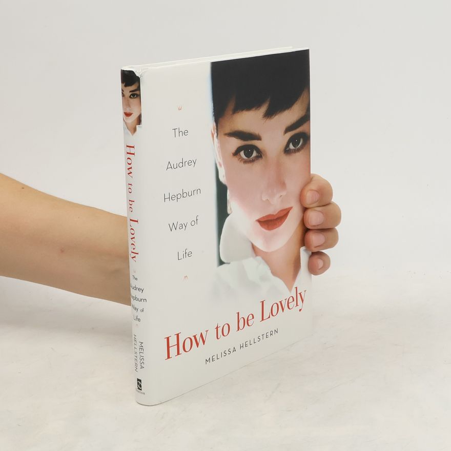 Melissa Hellstern How to Be Lovely: The Audrey Hepburn Way of Life