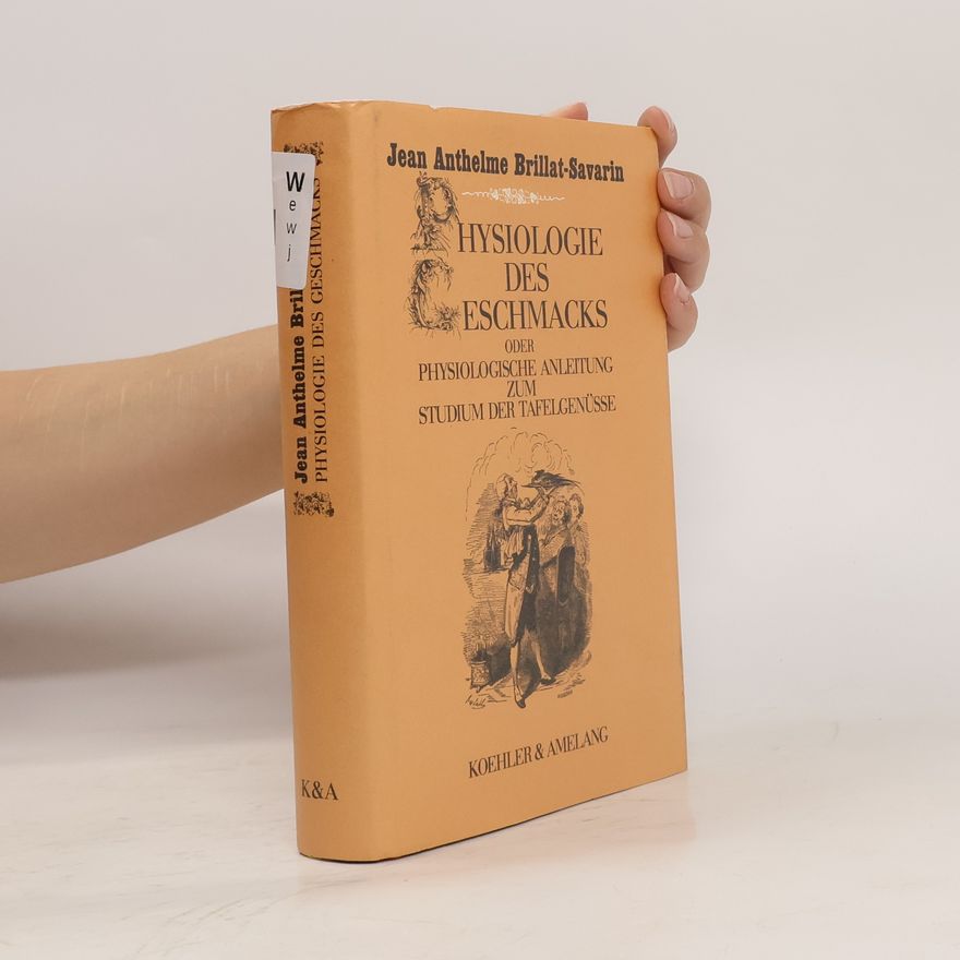 Jean Anthelme Brillat-Savarin Physiologie des Geschmacks oder physiologische Anleitung zum Studium der Tafelgenüsse