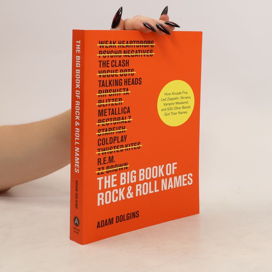 Adam Dolgins The Big Book of Rock & Roll Names: How Arcade Fire, Led Zeppelin, Nirvana, Vampire Weekend, and 532 Other Bands Got Their Na