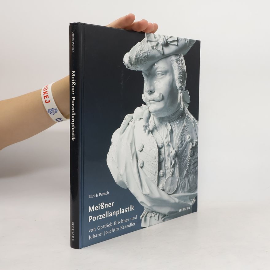 Ulrich Pietsch Die figürliche Meißner Porzellanplastik von Gottlieb Kirchner und Johann Joachim Kaendler