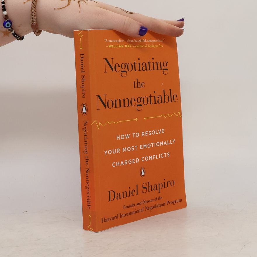 Daniel Shapiro Negotiating the Nonnegotiable. How to Resolve your Most Emotionally Charged Conflicts