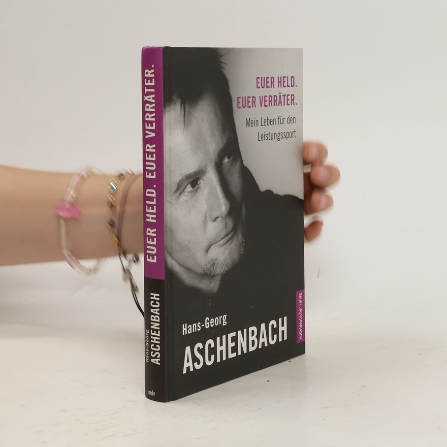 Hans-Georg Aschenbach Euer Held. Euer Verräter.: Mein Leben für den Leistungssport