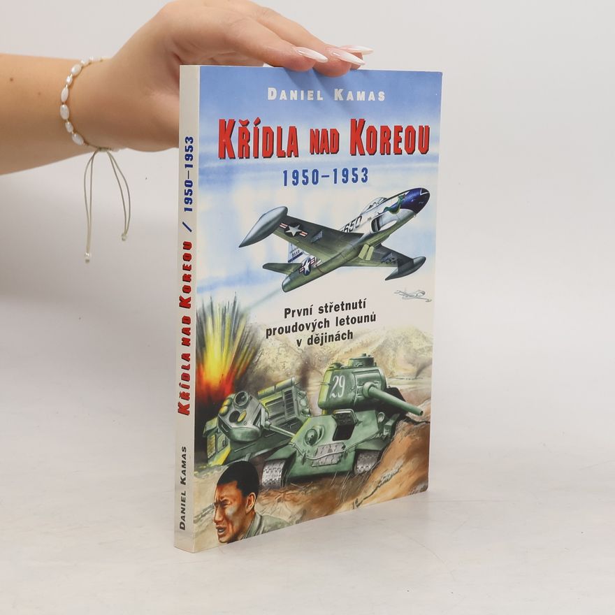 Daniel Kamas Křídla nad Koreou 1950-1953 : první střetnutí proudových letounů v dějinách