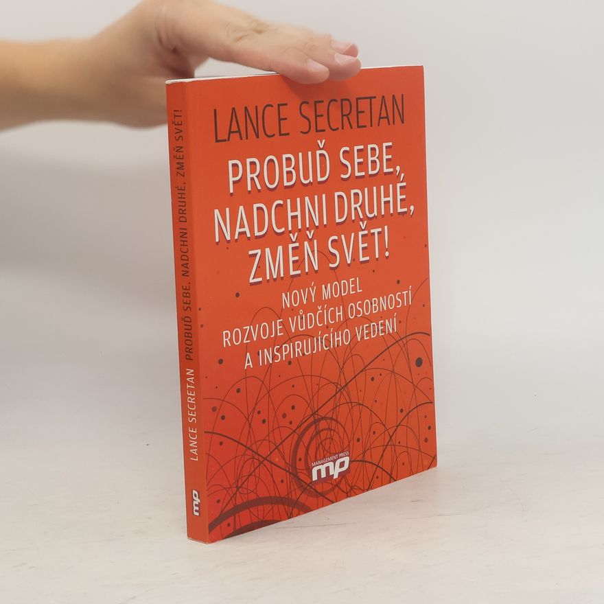 Lance Secretan Probuď sebe, nadchni druhé, změň svět! : nový model rozvoje vůdčích osobností a inspirujícího vedení