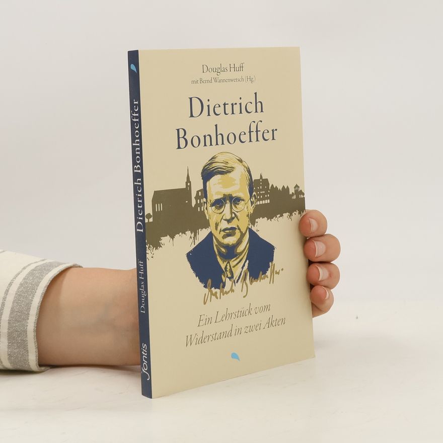 Douglas Huff Dietrich Bonhoeffer: Ein Lehrstück vom Widerstand in zwei Akten