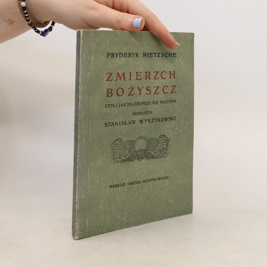 Friedrich Nietzsche Zmierzch bożyszcz czyli Jak filozofuje się młotem