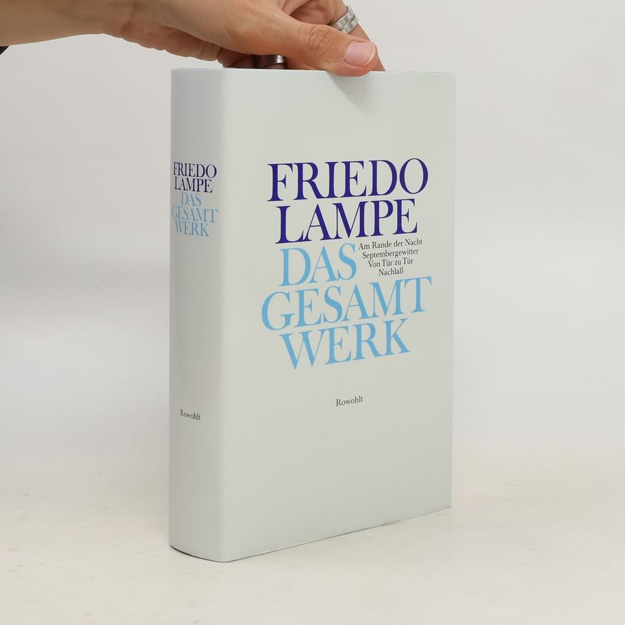 Friedo Lampe Das Gesamtwerk. Am Rande der Nacht; Septembergewitter; Von Tür zu Tür; Aus dem Nachlaß. Nachw. v. Jürgen Dierking u. Johann-Günther König
