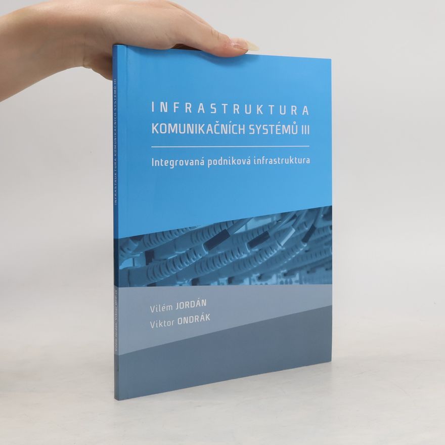 Kolektiv autorů Infrastruktura komunikačních systémů III. Integrovaná podniková infrastruktura