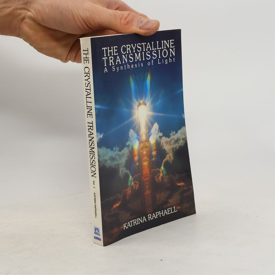 Katrina Raphaell The Crystalline Transmission: A Synthesis of Light. Volume III