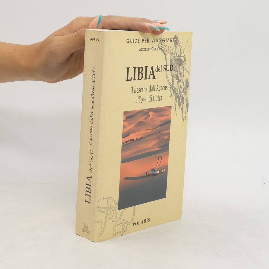 Jacques Gandini Libia del Sud. Il deserto, dall'Acacus all'oasi di Cufra