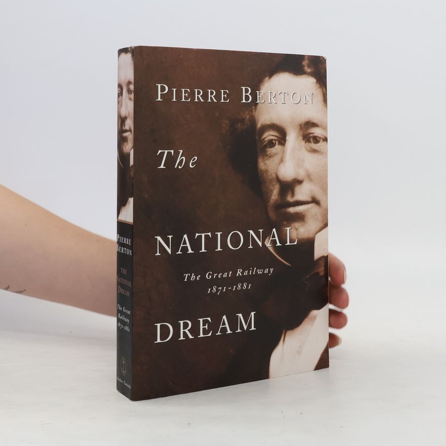 Pierre Berton The National Dream: The Great Railway, 1871-1881