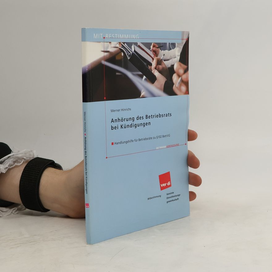 Jens-Werner Hinrichs Anhörung des Betriebsrats bei Kündigungen. Handlungshilfe für Betriebsräte zu 102 BetrVG.
