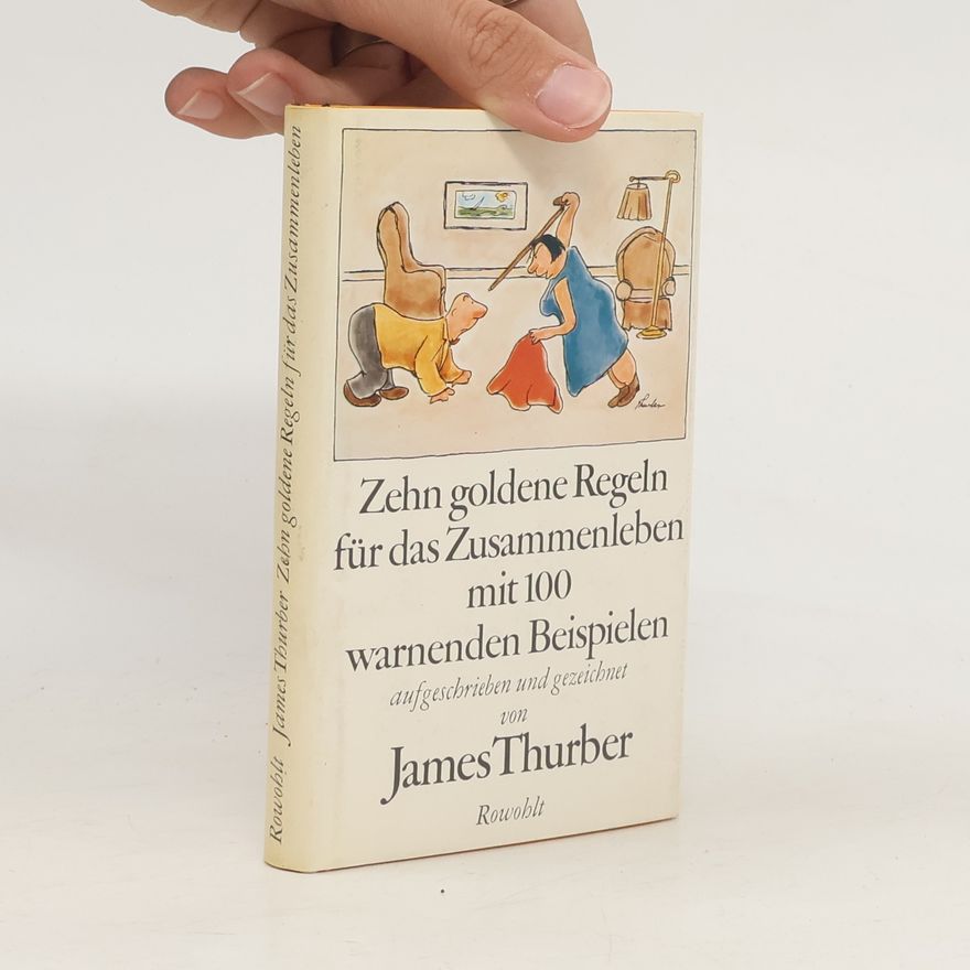 James Thurber Zehn goldene Regeln für das Zusammenleben mit 100 [hundert] warnenden Beispielen