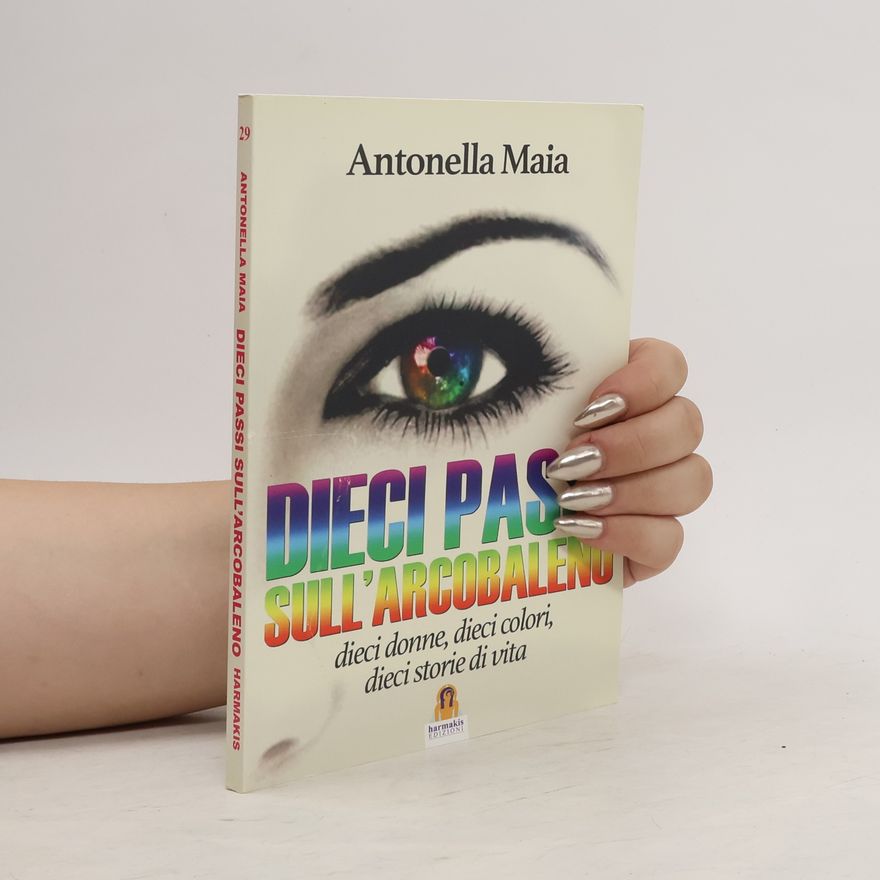 Antonella Maia Dieci passi sull'arcobaleno. Dieci donne, dieci colori, dieci storie di vita