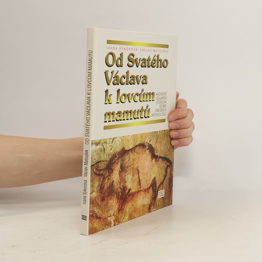 Václav Matoušek Od Svatého Václava k lovcům mamutů: Hrdinové Eduarda Štorcha očima dnešních archeologů
