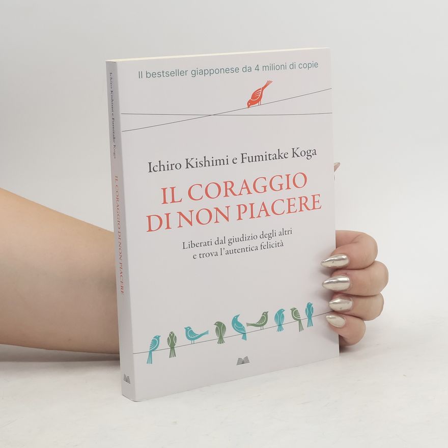 Ičiró Kišimi Il coraggio di non piacere. Liberati dal giudizio degli altri e trova l'autentica felicità