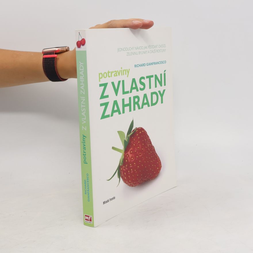 Richard Gianfrancesco Potraviny z vlastní zahrady : jednoduchý návod, jak pěstovat ovoce, zeleninu, bylinky a další rostliny