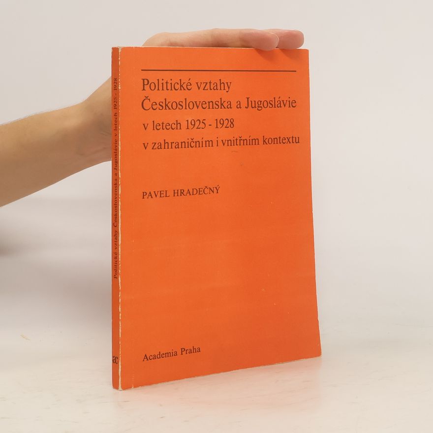 Pavel Hradečný Politické vztahy Československa a Jugoslávie v letech 1925-1928 v zahraničním i vnitřním kontextu