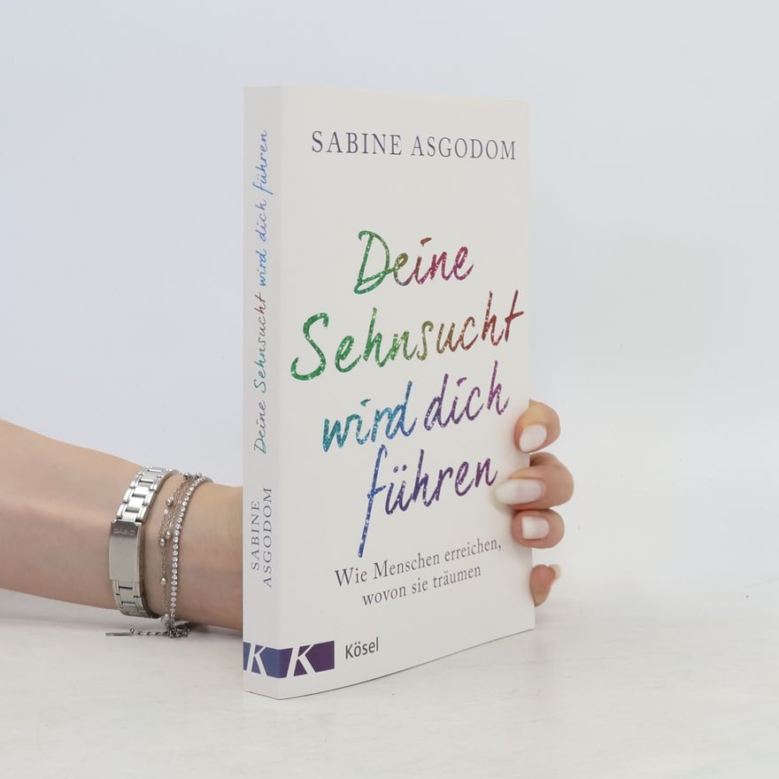 Sabine Asgodom Deine Sehnsucht wird dich führen. Wie Menschen erreichen, wovon sie träumen