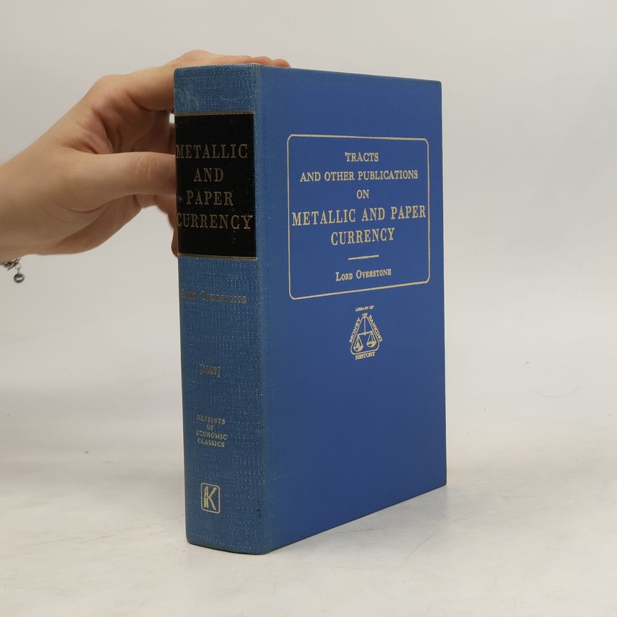 Lord Overstone Reprints of Economic Classics: Tracts And Other Publications On Metallic And Paper Currency (1857) With The Addition Of Further Reflections On The State Of The Currency (1837)