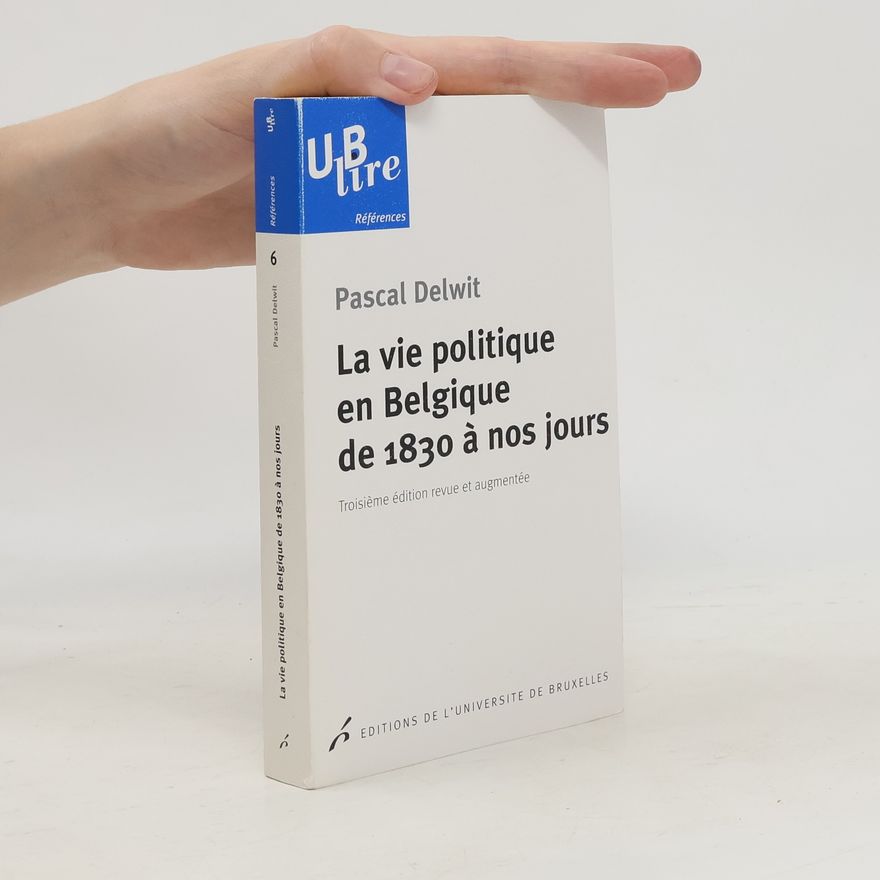 Pascal Delwit La vie politique en Belgique de 1830 à nos jours