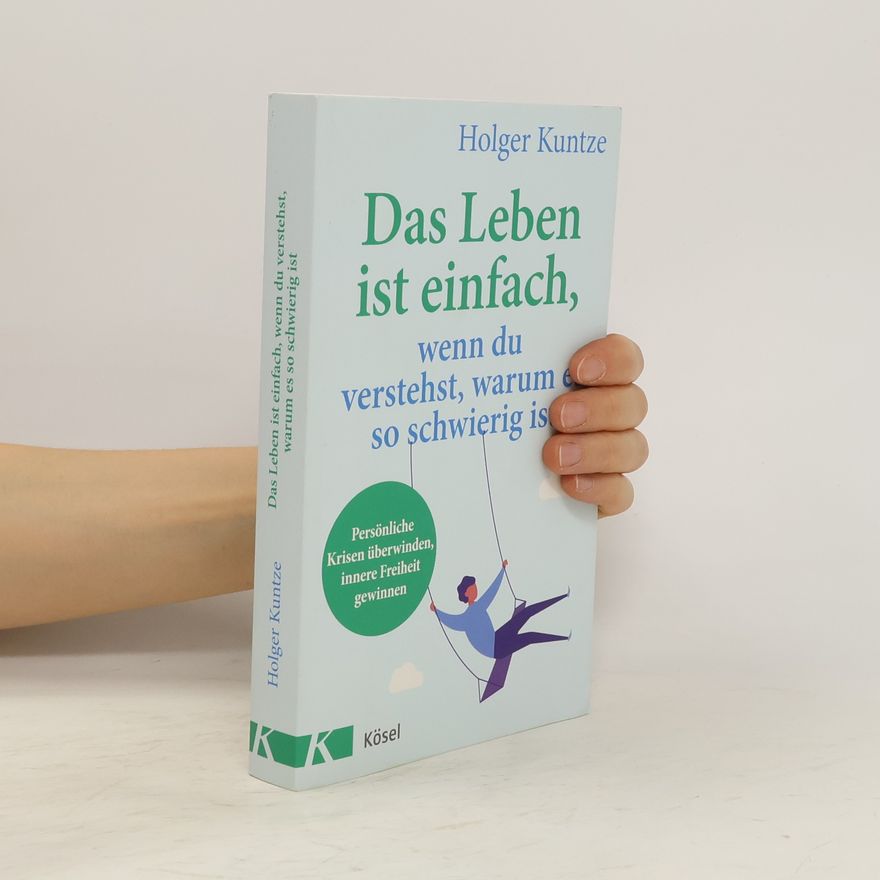 Holger Kuntze Das Leben ist einfach, wenn du verstehst, warum es so schwierig ist